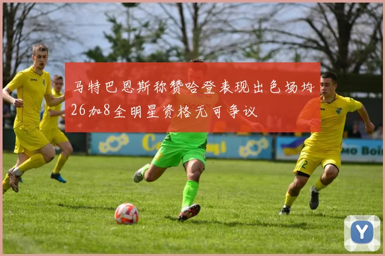 马特巴恩斯称赞哈登表现出色场均26加8全明星资格无可争议