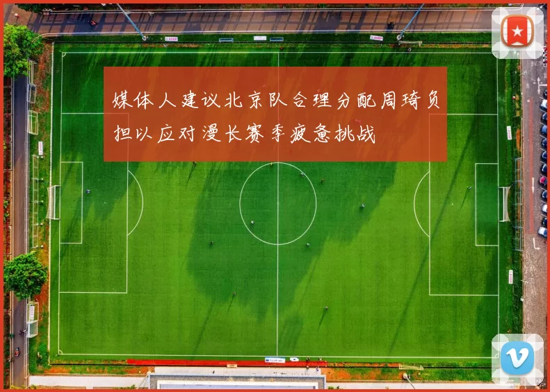 媒体人建议北京队合理分配周琦负担以应对漫长赛季疲惫挑战