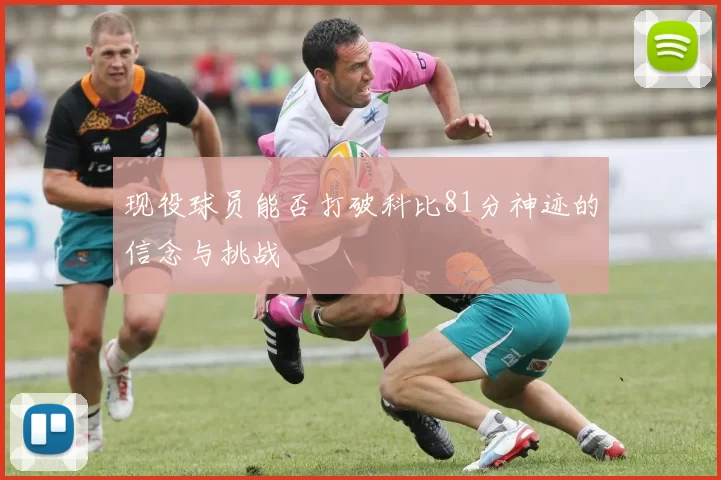 现役球员能否打破科比81分神迹的信念与挑战