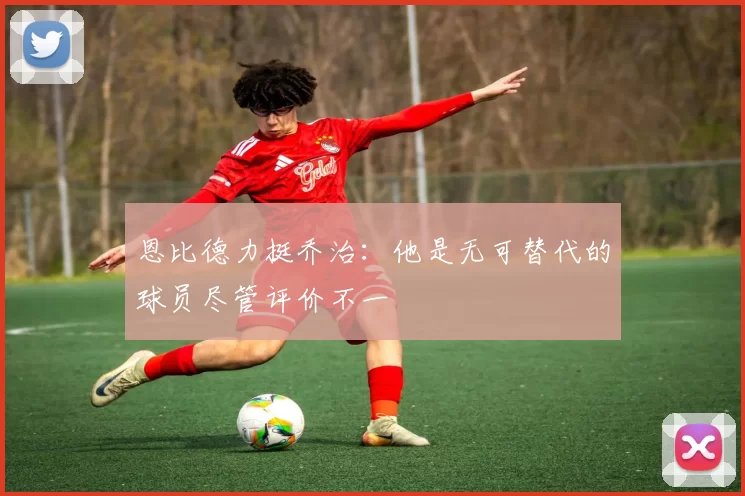 恩比德力挺乔治：他是无可替代的球员尽管评价不一