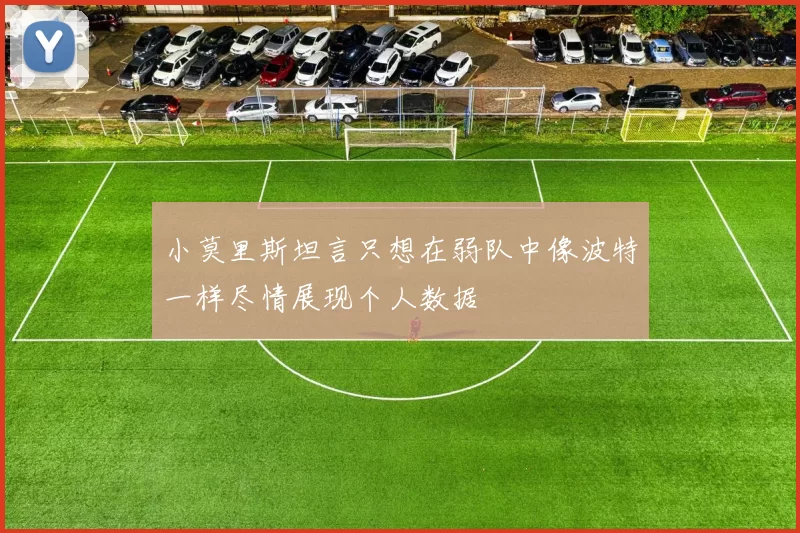 小莫里斯坦言只想在弱队中像波特一样尽情展现个人数据