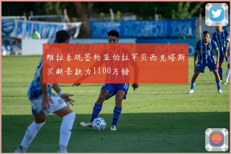 维拉乐观签约亚伯拉罕贝西克塔斯买断条款为1100万镑