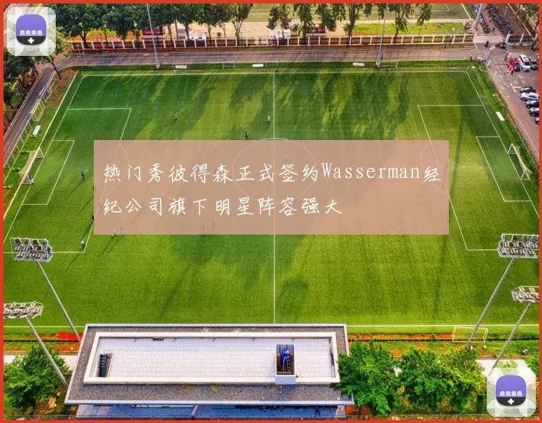 热门秀彼得森正式签约Wasserman经纪公司旗下明星阵容强大