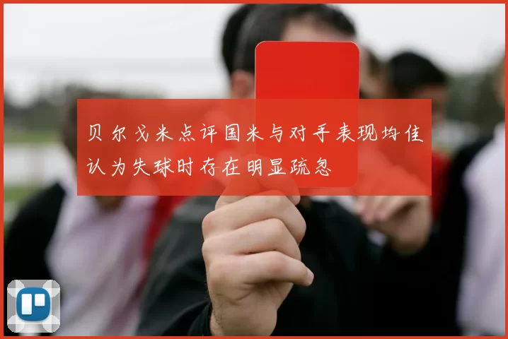 贝尔戈米点评国米与对手表现均佳认为失球时存在明显疏忽