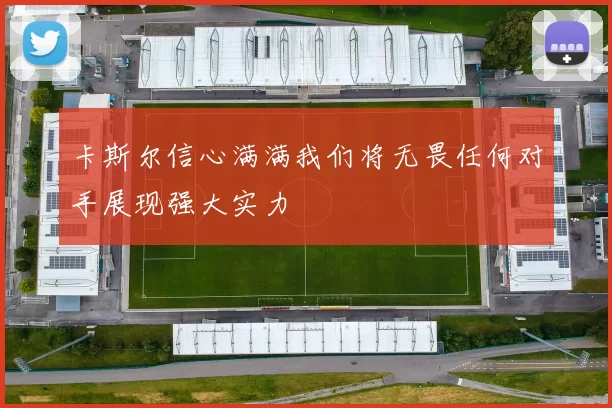 卡斯尔信心满满我们将无畏任何对手展现强大实力